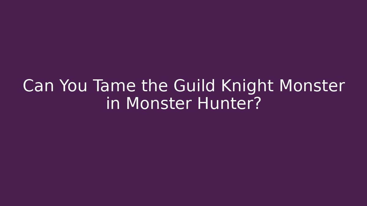 Can You Tame the Guild Knight Monster in Monster Hunter?