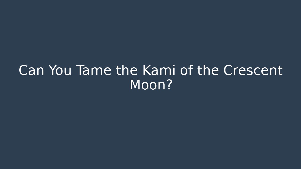 Can You Tame the Kami of the Crescent Moon?