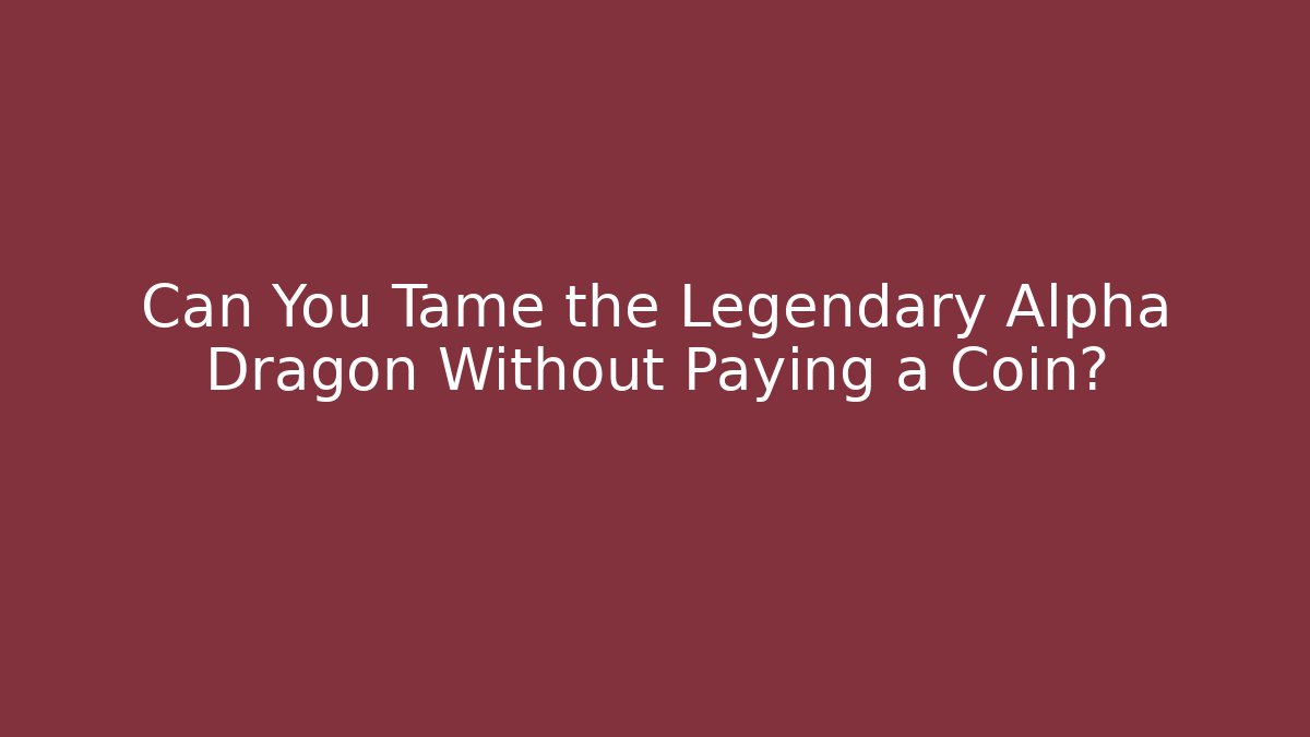 Can You Tame the Legendary Alpha Dragon Without Paying a Coin?