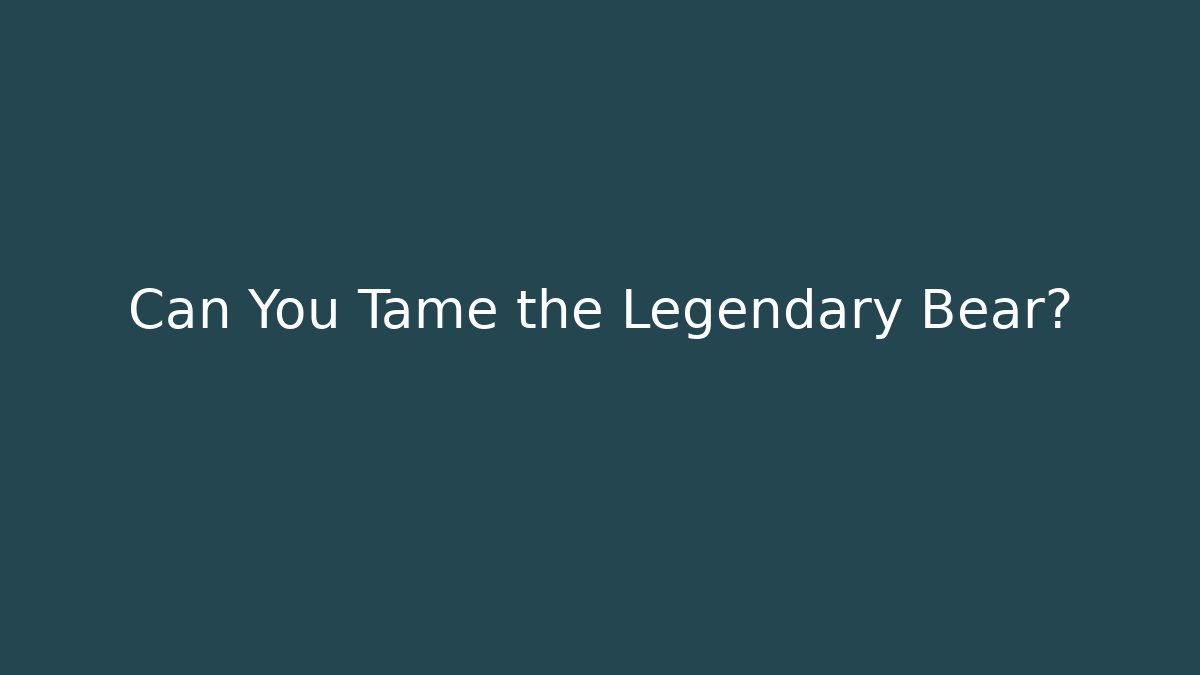Can You Tame the Legendary Bear?