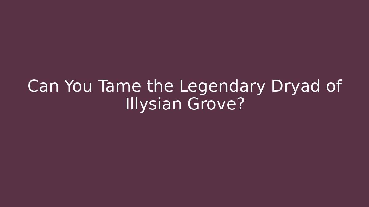 Can You Tame the Legendary Dryad of Illysian Grove?