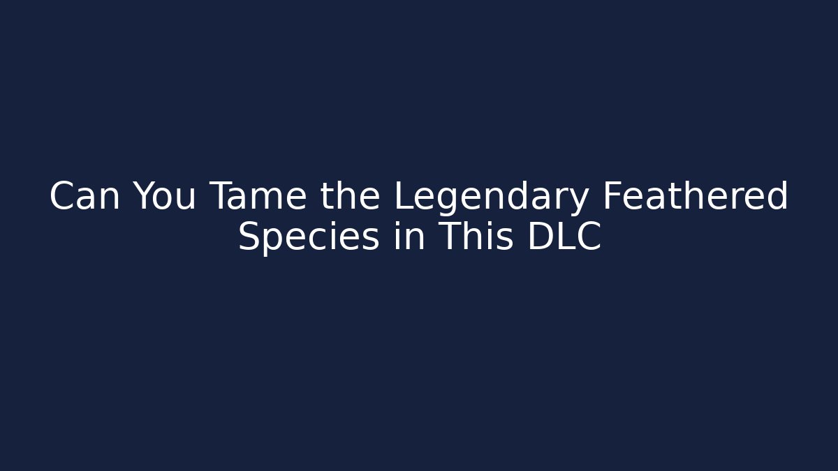 Can You Tame the Legendary Feathered Species in This DLC