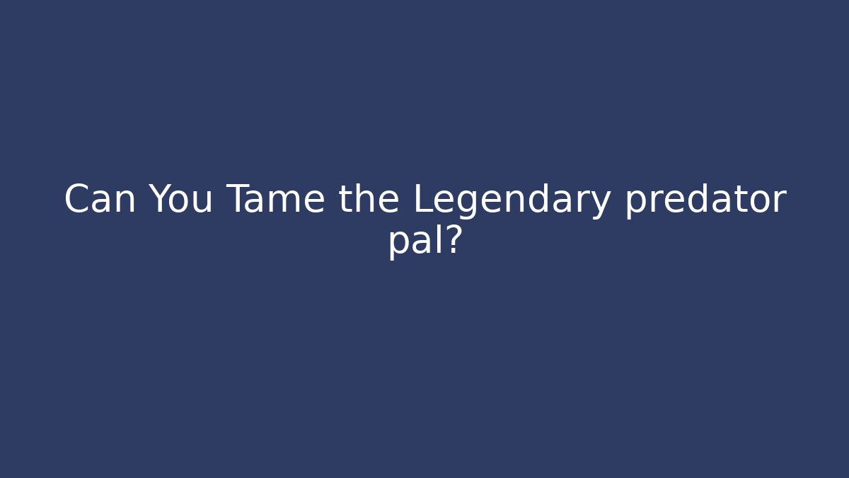 Can You Tame the Legendary predator pal?