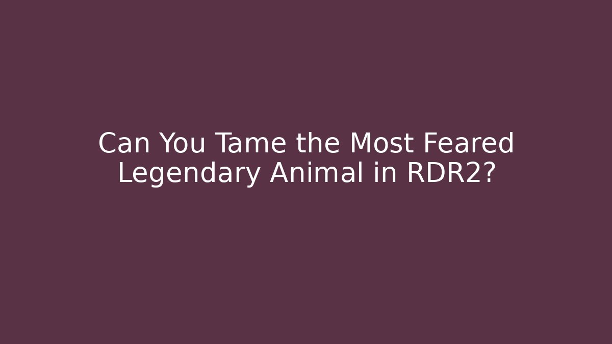 Can You Tame the Most Feared Legendary Animal in RDR2?