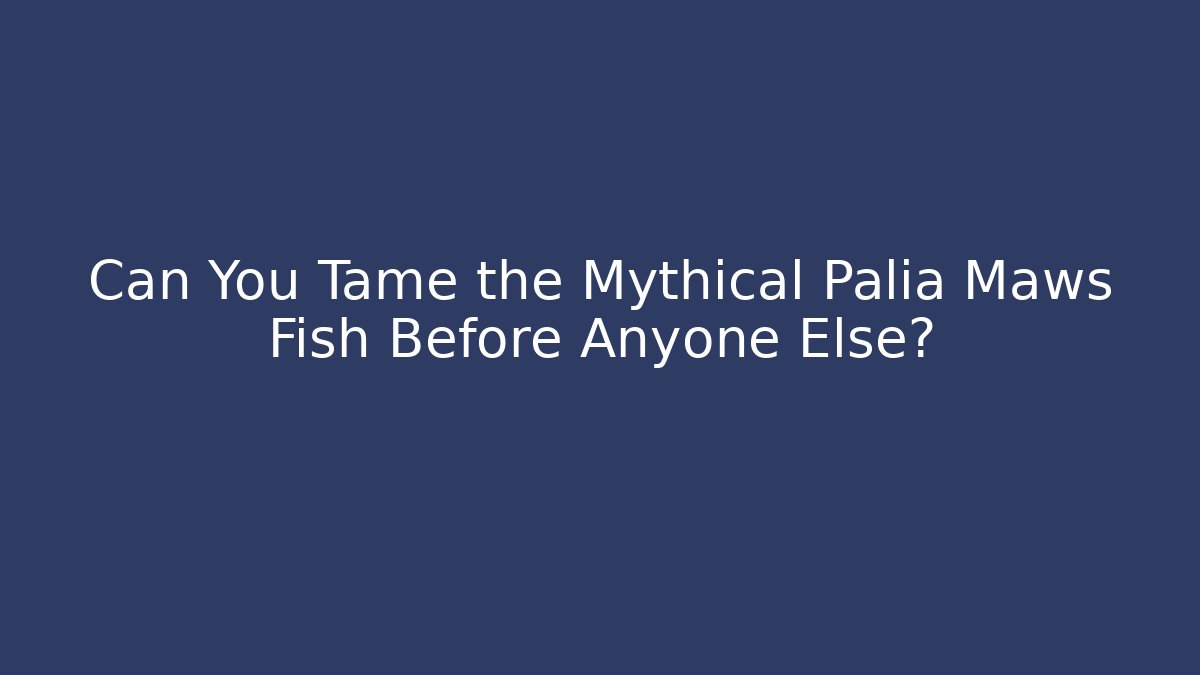 Can You Tame the Mythical Palia Maws Fish Before Anyone Else?