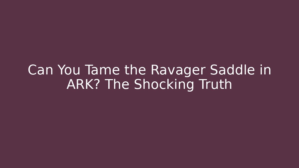 Can You Tame the Ravager Saddle in ARK? The Shocking Truth