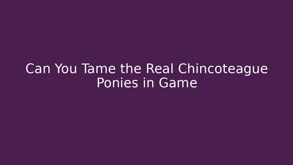 Can You Tame the Real Chincoteague Ponies in Game