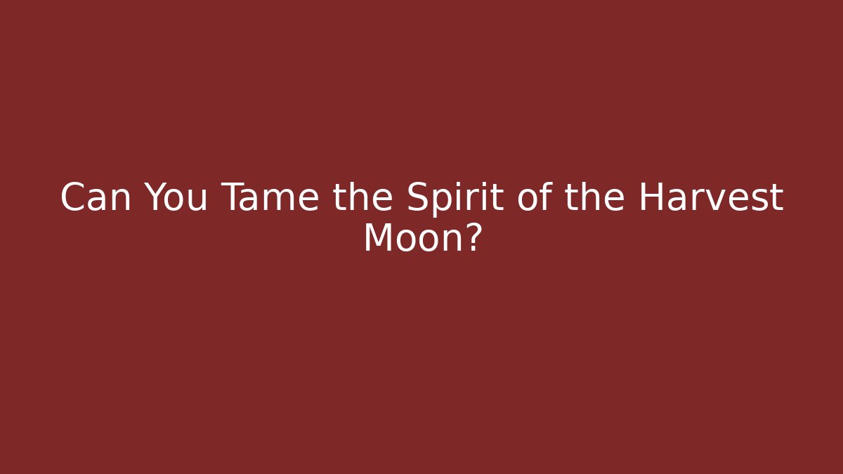 Can You Tame the Spirit of the Harvest Moon?