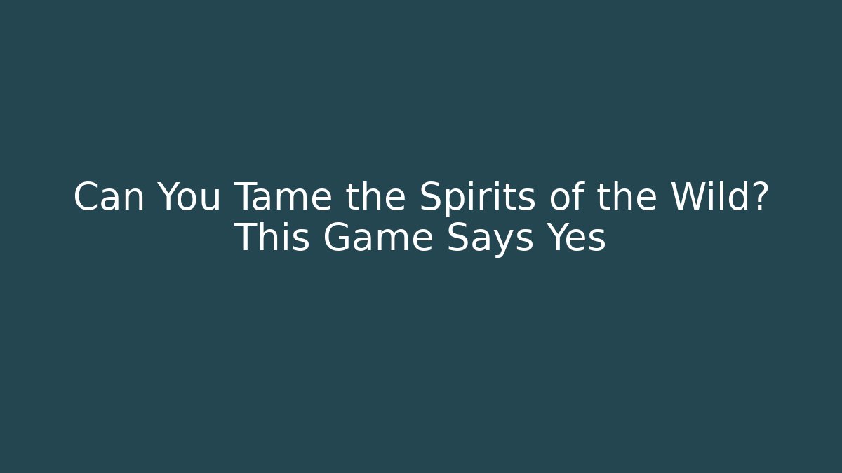Can You Tame the Spirits of the Wild? This Game Says Yes