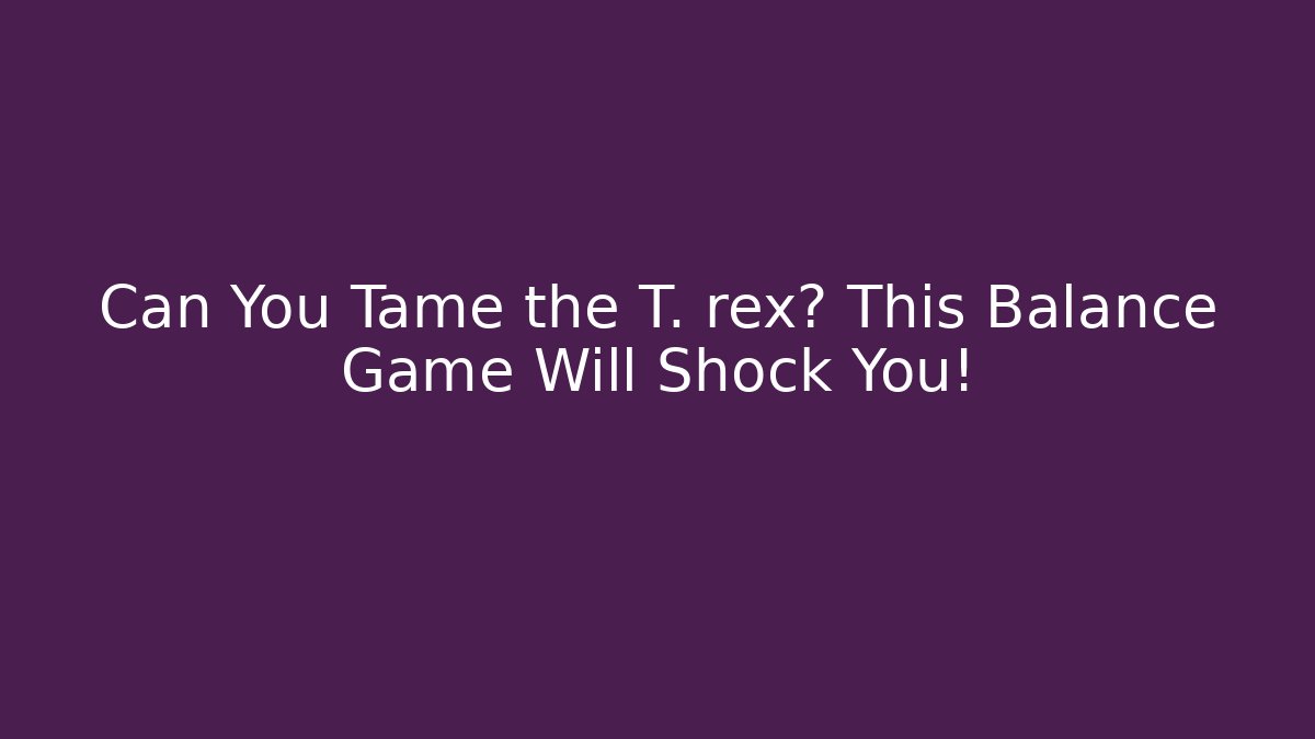 Can You Tame the T. rex? This Balance Game Will Shock You!