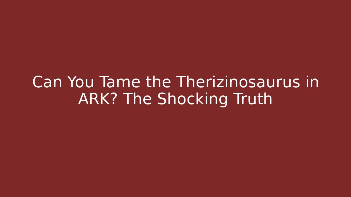 Can You Tame the Therizinosaurus in ARK? The Shocking Truth