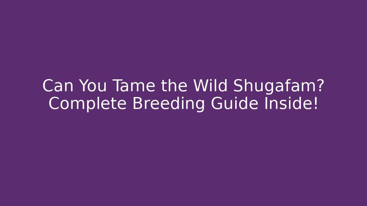 Can You Tame the Wild Shugafam? Complete Breeding Guide Inside!
