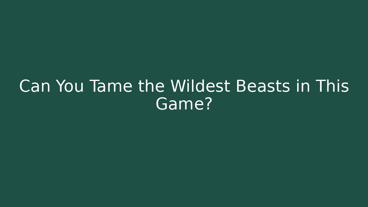 Can You Tame the Wildest Beasts in This Game?