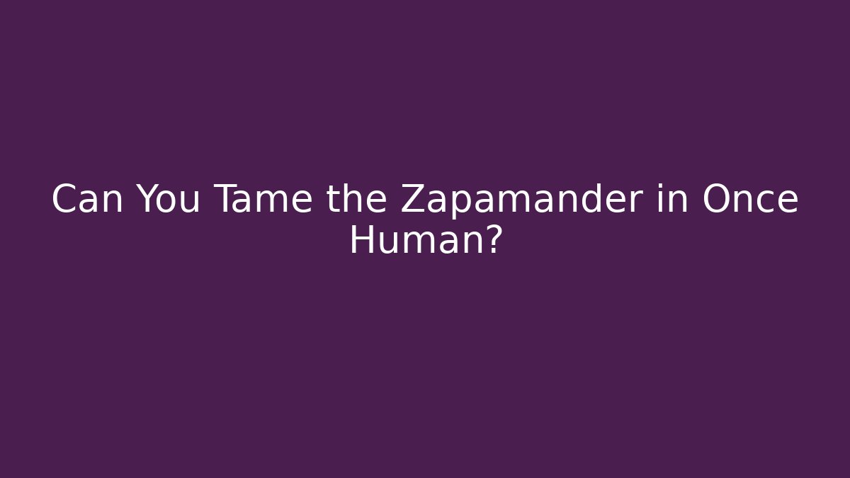 Can You Tame the Zapamander in Once Human?
