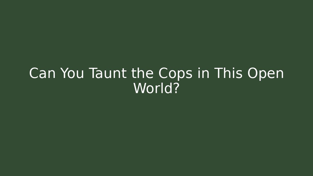 Can You Taunt the Cops in This Open World?