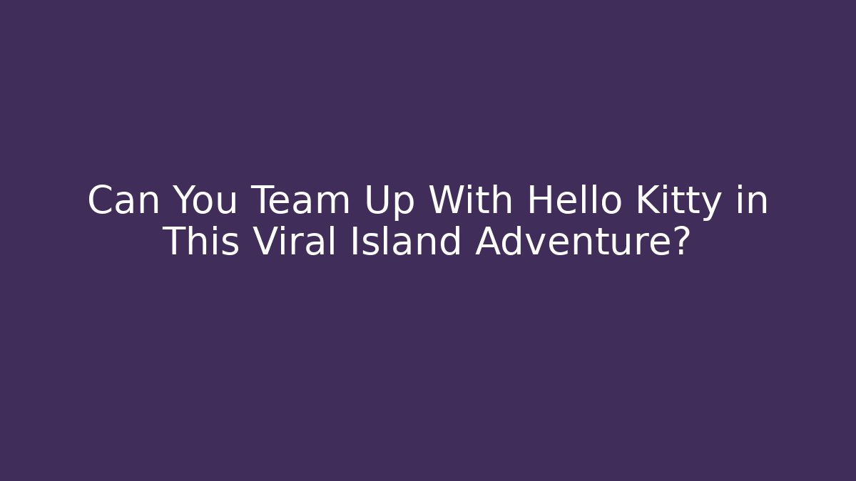 Can You Team Up With Hello Kitty in This Viral Island Adventure?