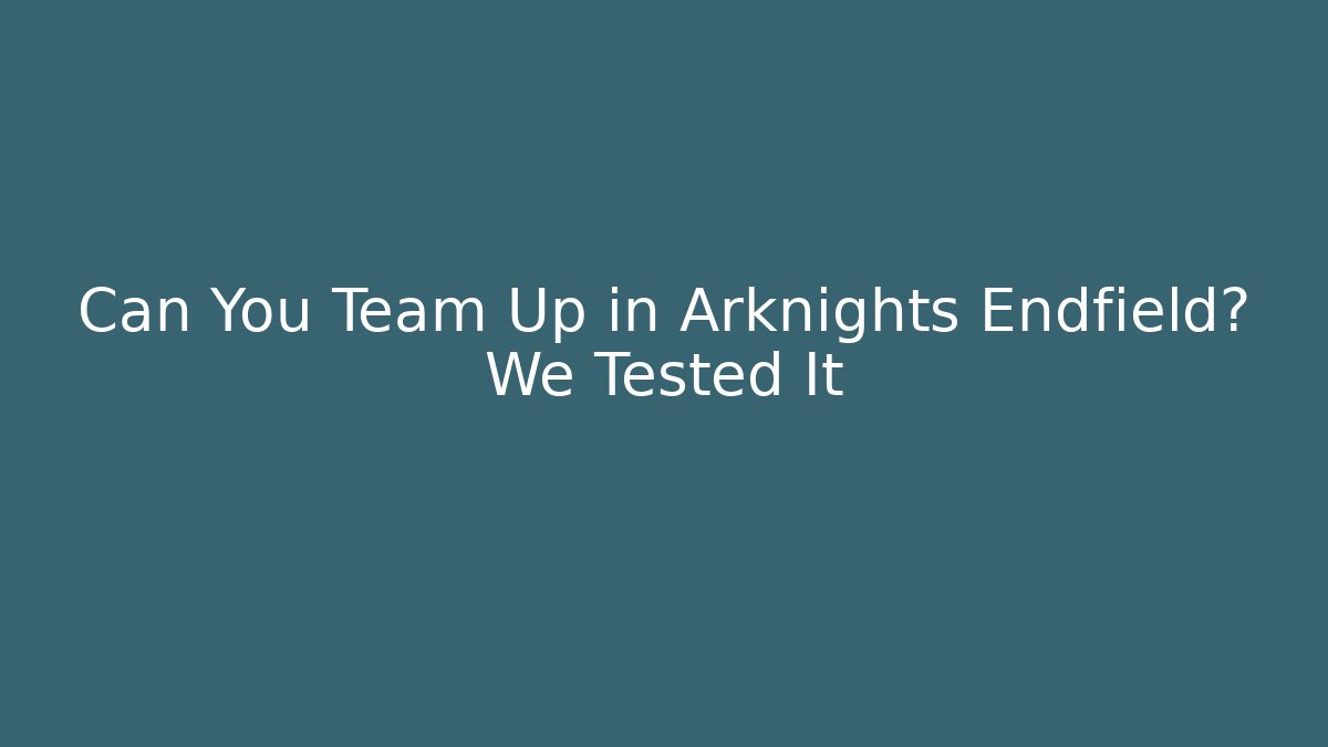 Can You Team Up in Arknights Endfield? We Tested It