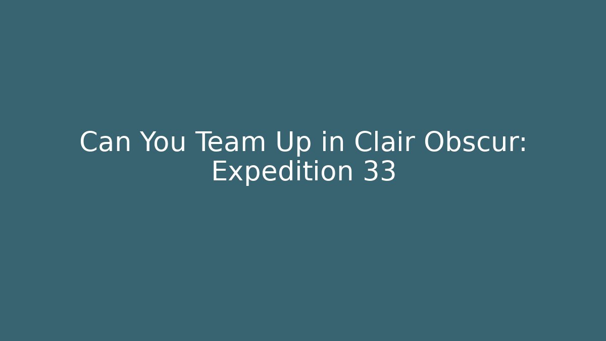 Can You Team Up in Clair Obscur: Expedition 33