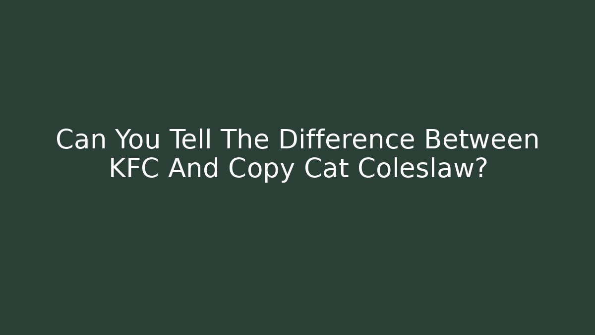 Can You Tell The Difference Between KFC And Copy Cat Coleslaw?