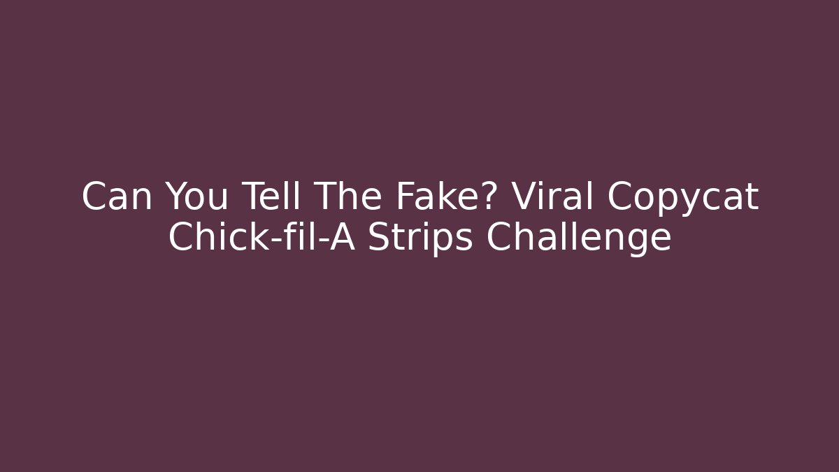 Can You Tell The Fake? Viral Copycat Chick-fil-A Strips Challenge