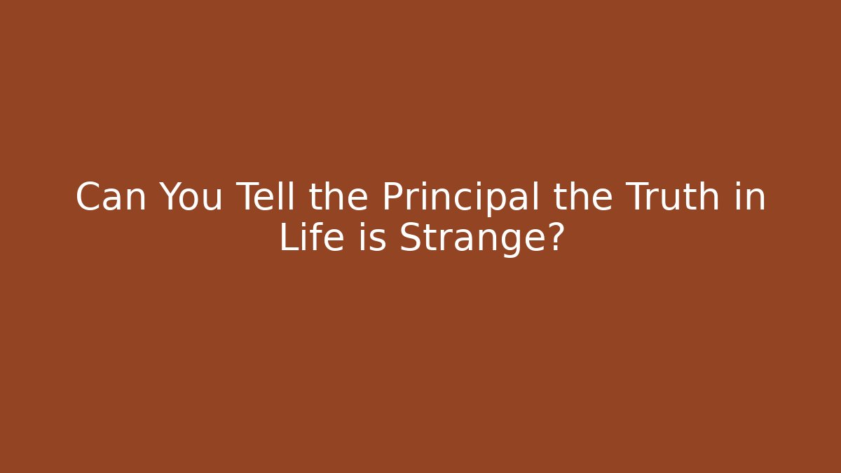 Can You Tell the Principal the Truth in Life is Strange?