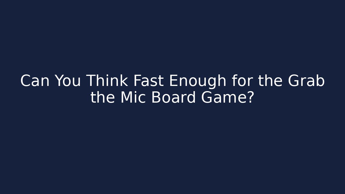 Can You Think Fast Enough for the Grab the Mic Board Game?