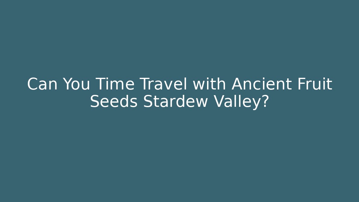 Can You Time Travel with Ancient Fruit Seeds Stardew Valley?