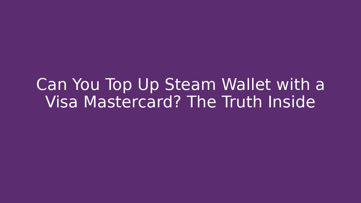 Can You Top Up Steam Wallet with a Visa Mastercard? The Truth Inside