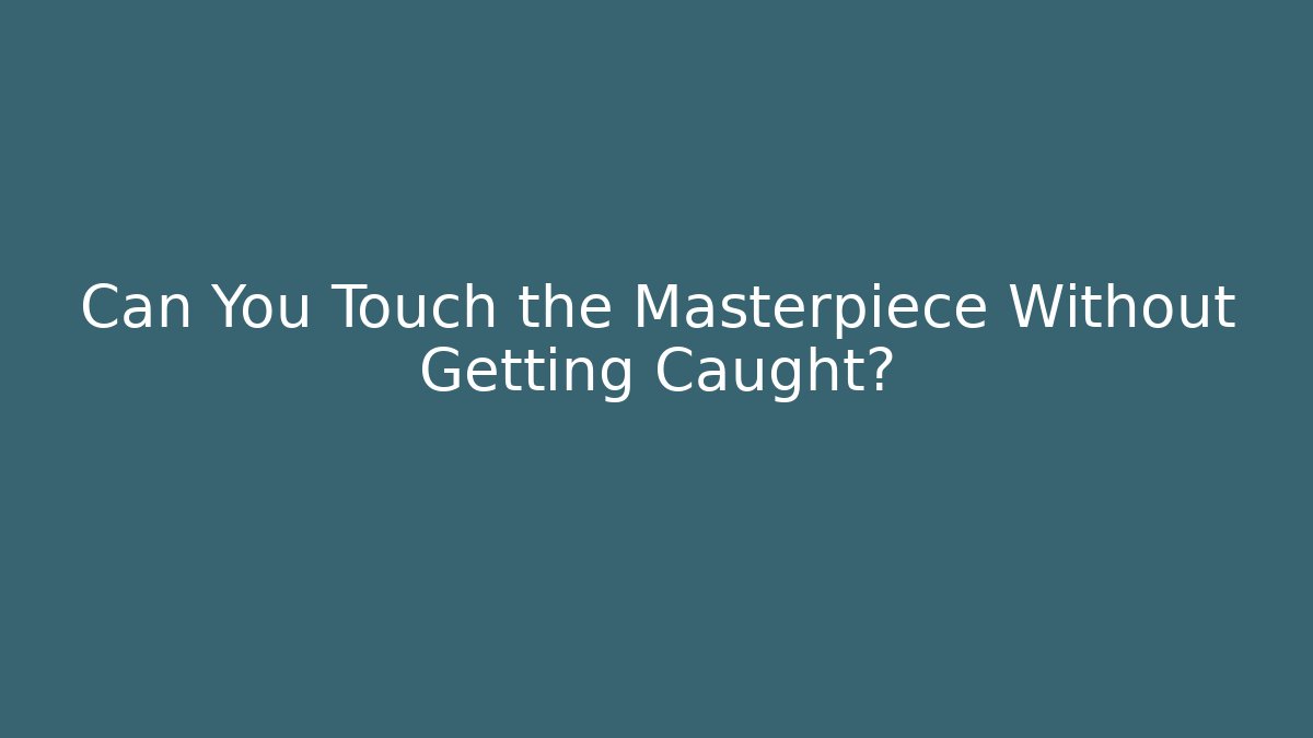 Can You Touch the Masterpiece Without Getting Caught?