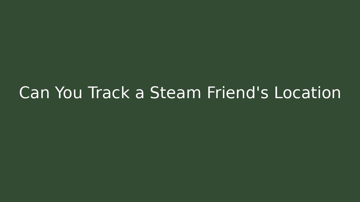 Can You Track a Steam Friend's Location