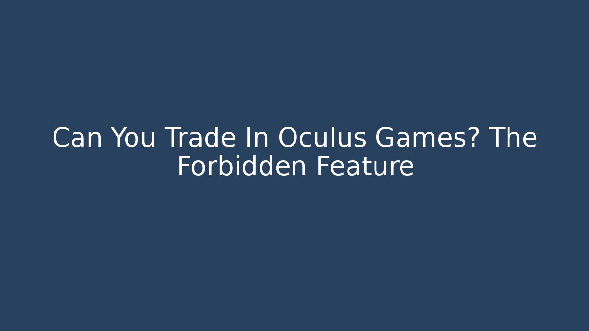 Can You Trade In Oculus Games? The Forbidden Feature