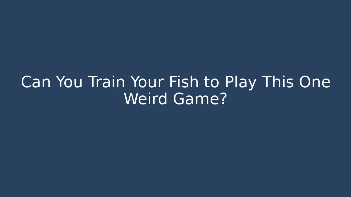 Can You Train Your Fish to Play This One Weird Game?