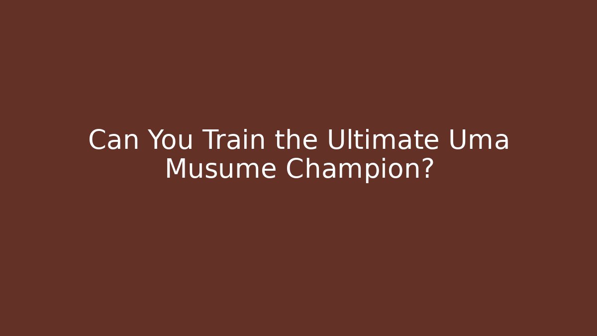 Can You Train the Ultimate Uma Musume Champion?