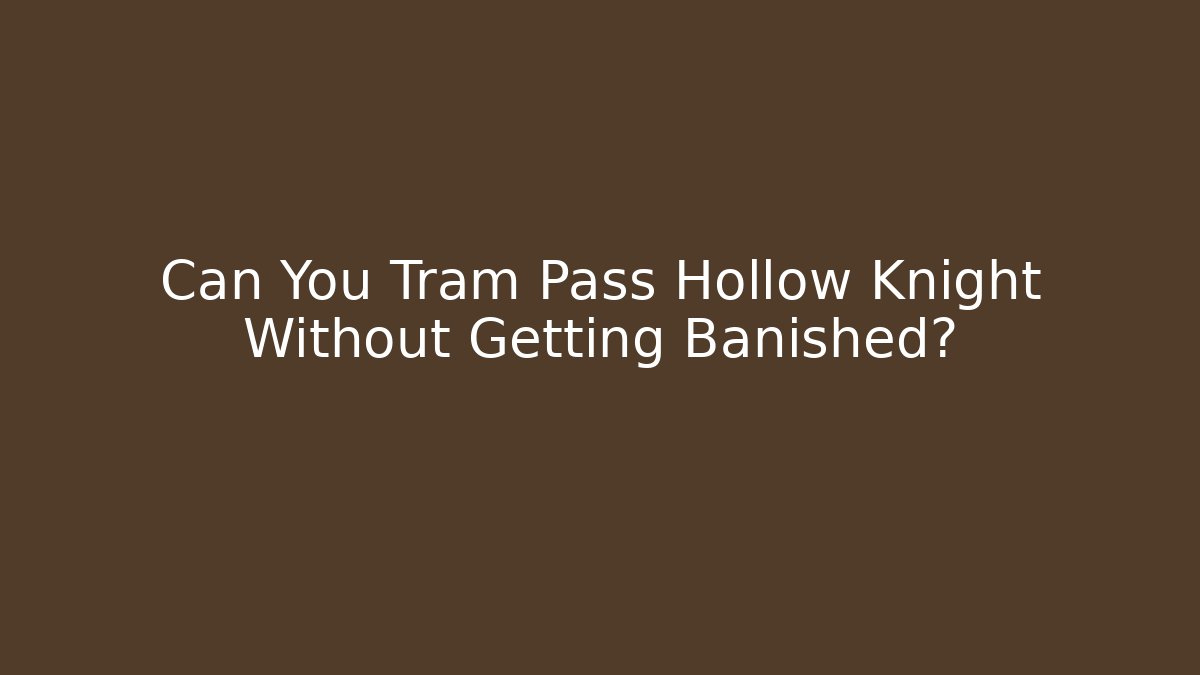 Can You Tram Pass Hollow Knight Without Getting Banished?