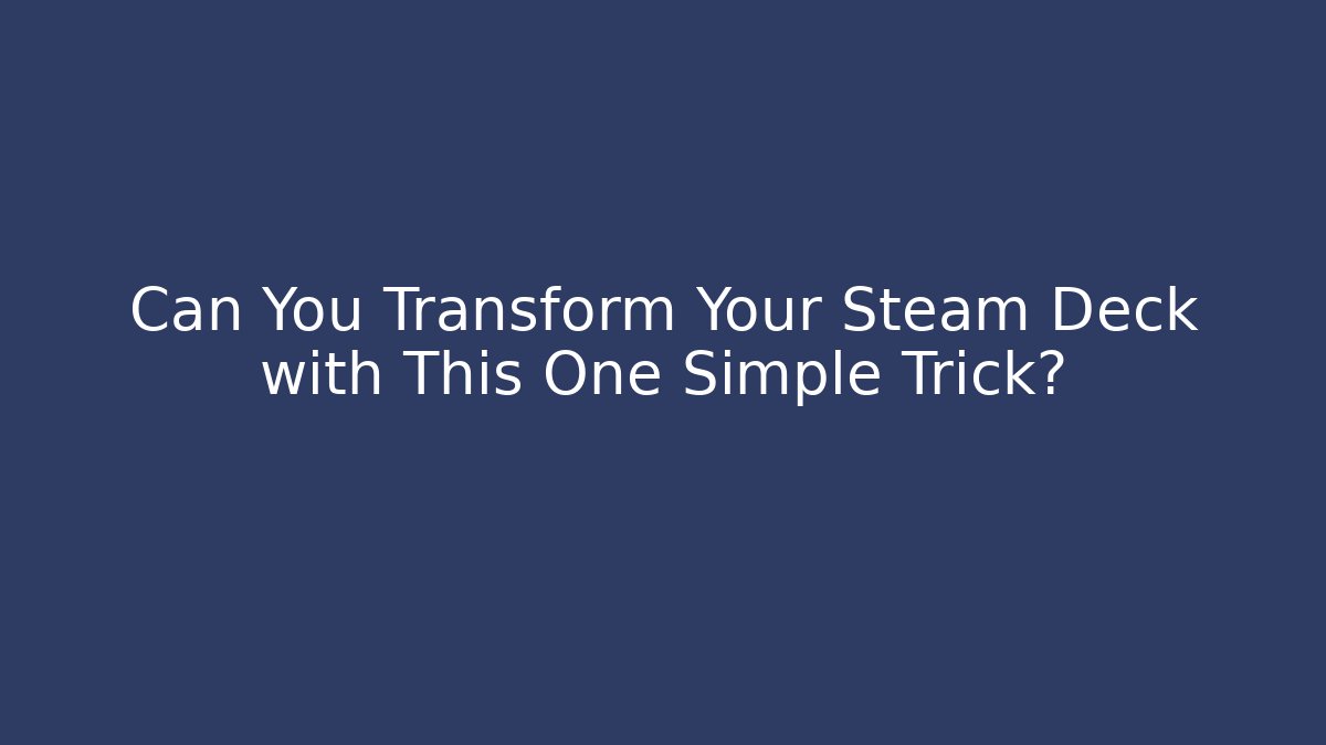 Can You Transform Your Steam Deck with This One Simple Trick?
