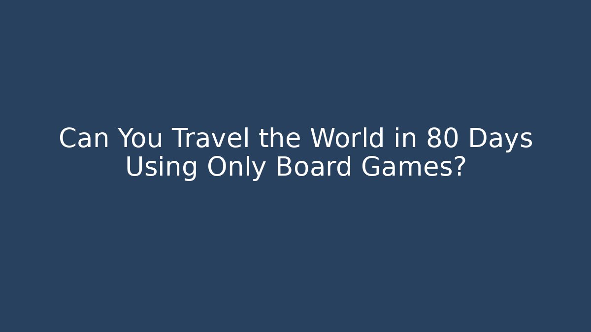 Can You Travel the World in 80 Days Using Only Board Games?