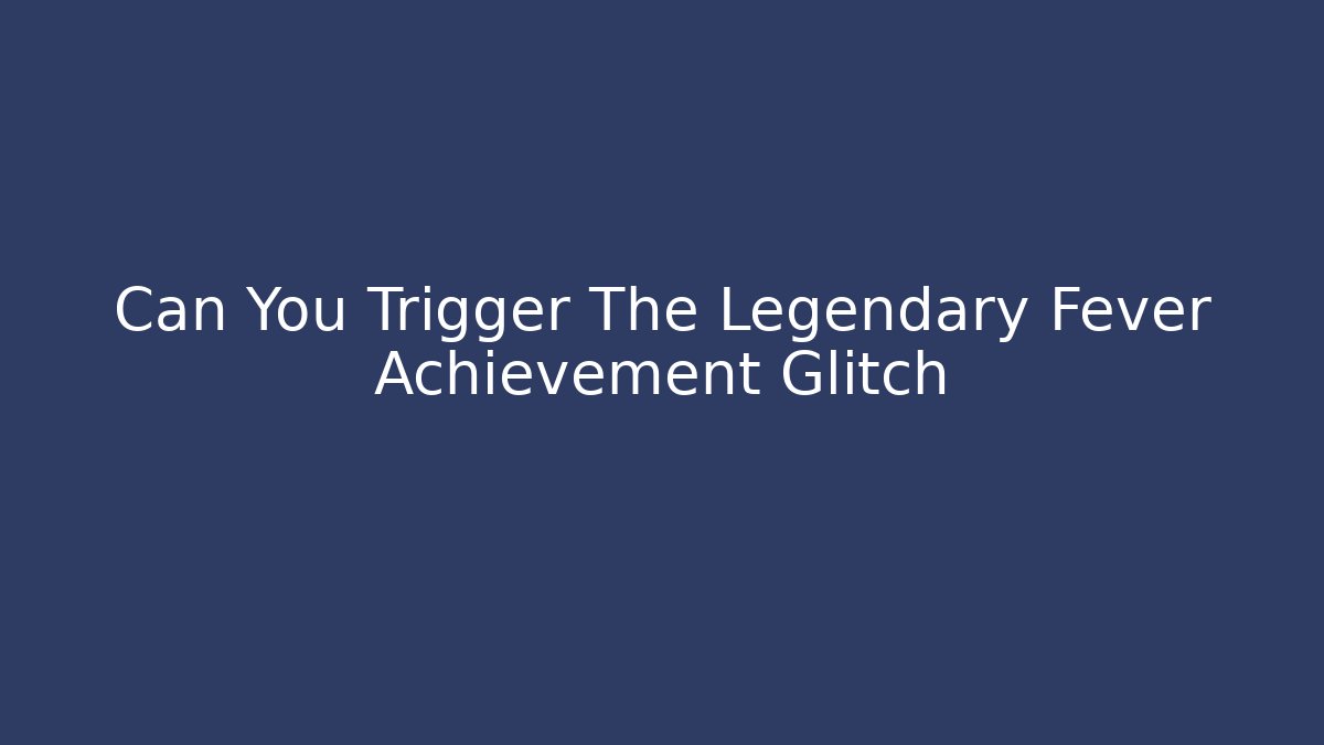 Can You Trigger The Legendary Fever Achievement Glitch