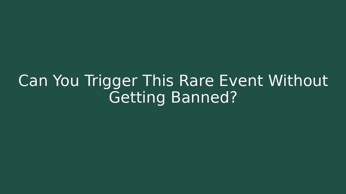 Can You Trigger This Rare Event Without Getting Banned?