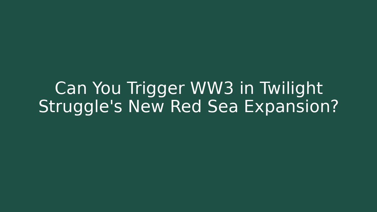 Can You Trigger WW3 in Twilight Struggle's New Red Sea Expansion?