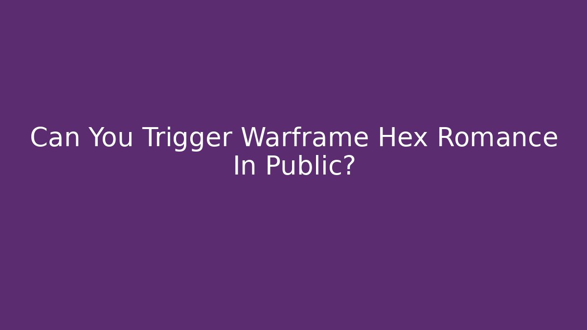 Can You Trigger Warframe Hex Romance In Public?