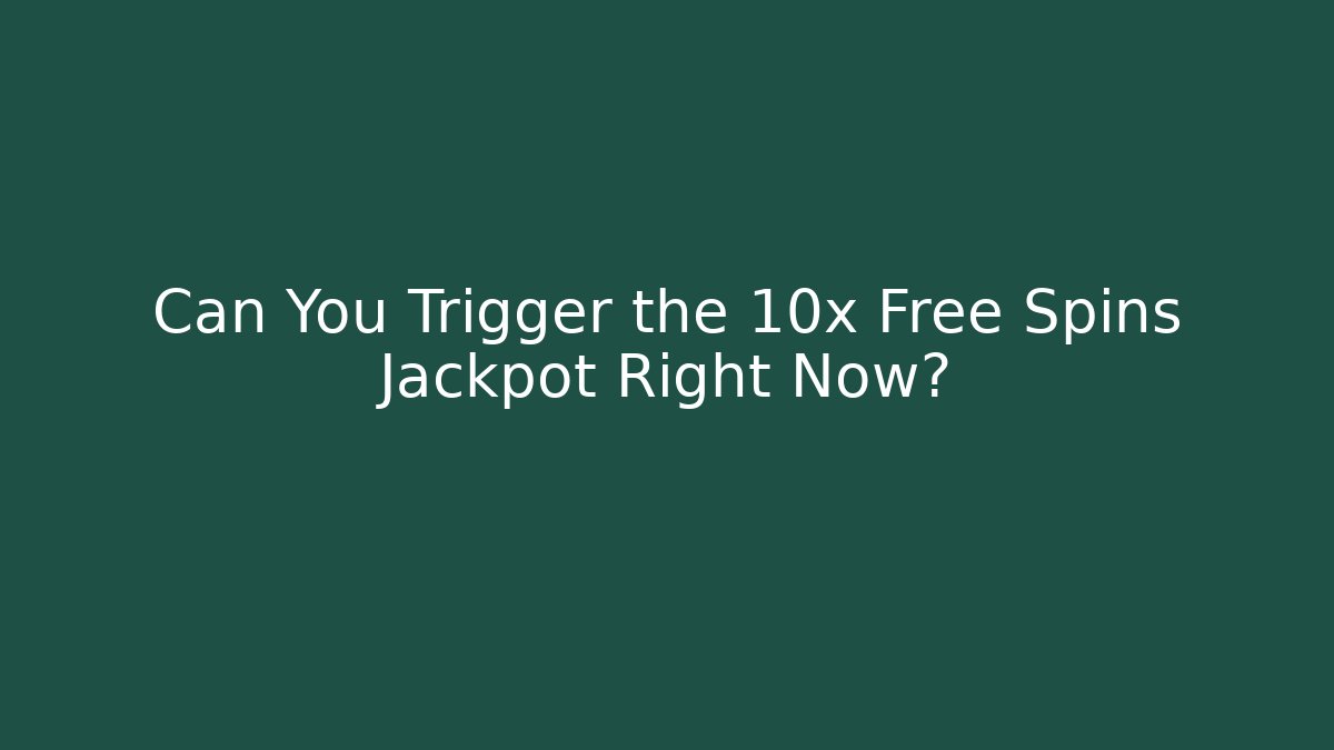 Can You Trigger the 10x Free Spins Jackpot Right Now?