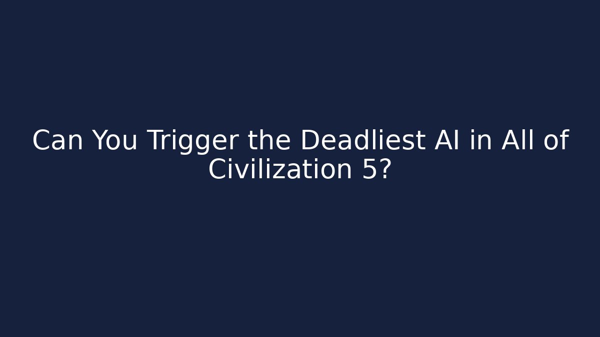 Can You Trigger the Deadliest AI in All of Civilization 5?