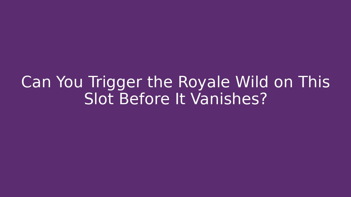 Can You Trigger the Royale Wild on This Slot Before It Vanishes?