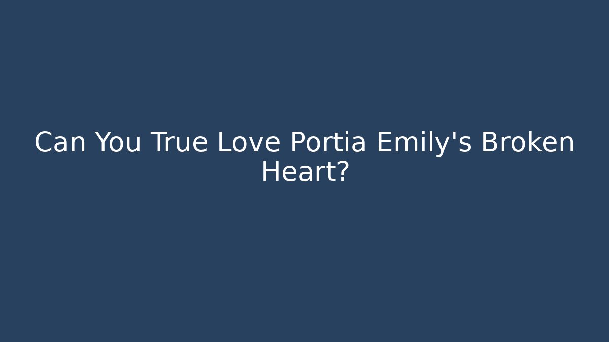 Can You True Love Portia Emily's Broken Heart?