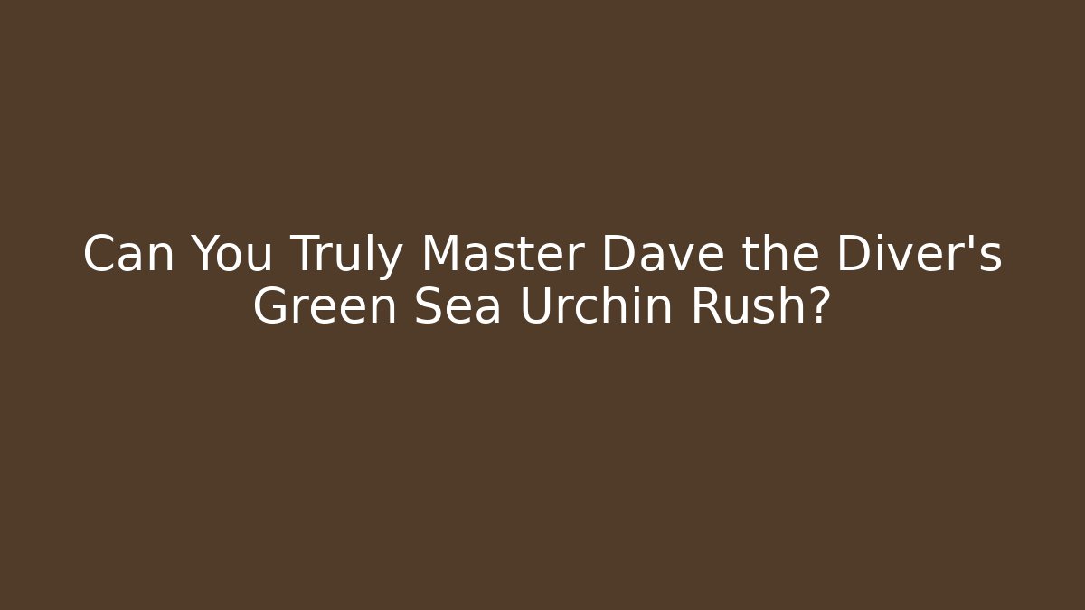 Can You Truly Master Dave the Diver's Green Sea Urchin Rush?