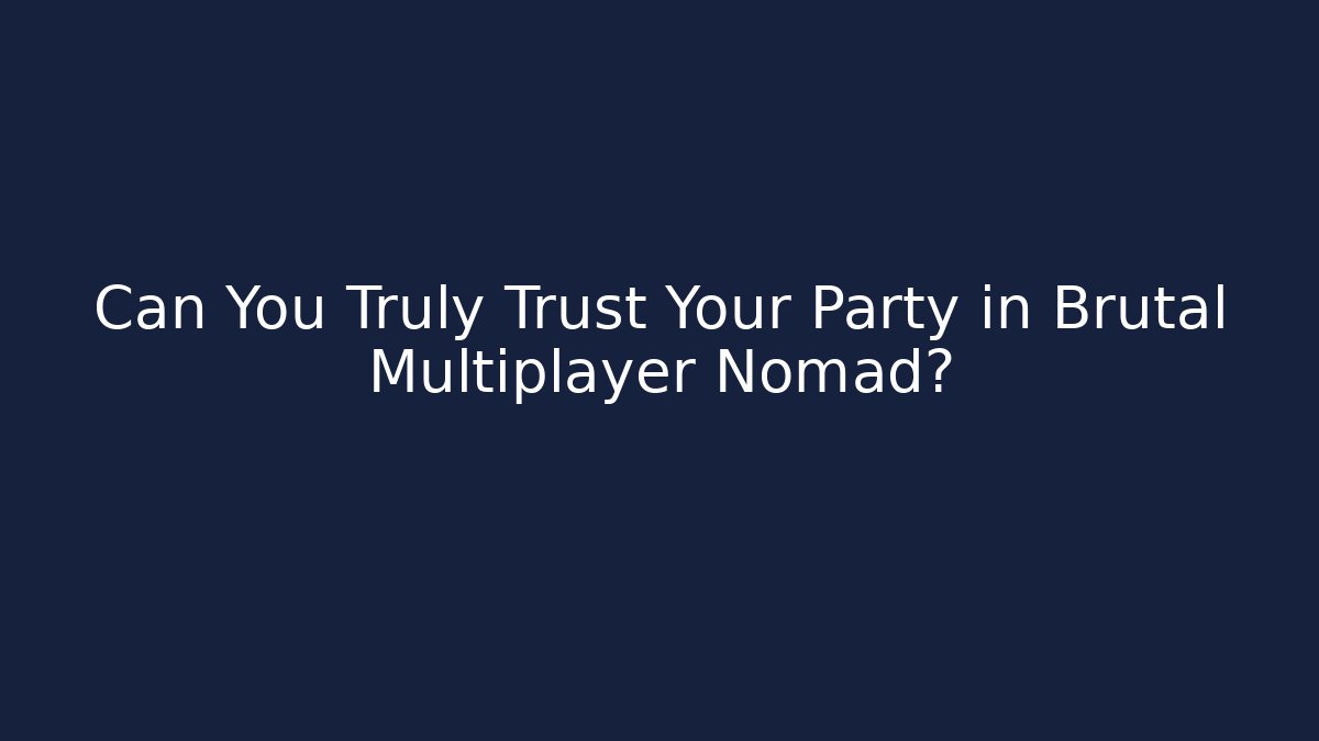 Can You Truly Trust Your Party in Brutal Multiplayer Nomad? - Critter Realm