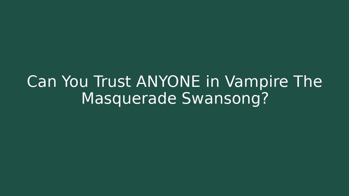 Can You Trust ANYONE in Vampire The Masquerade Swansong?