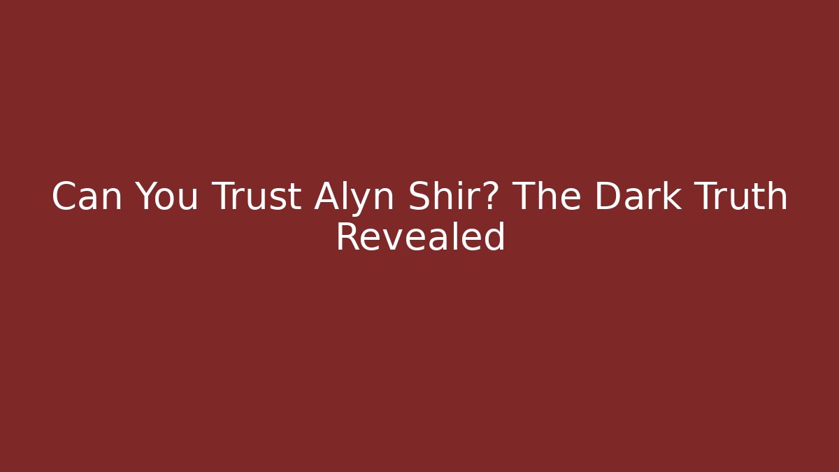 Can You Trust Alyn Shir? The Dark Truth Revealed