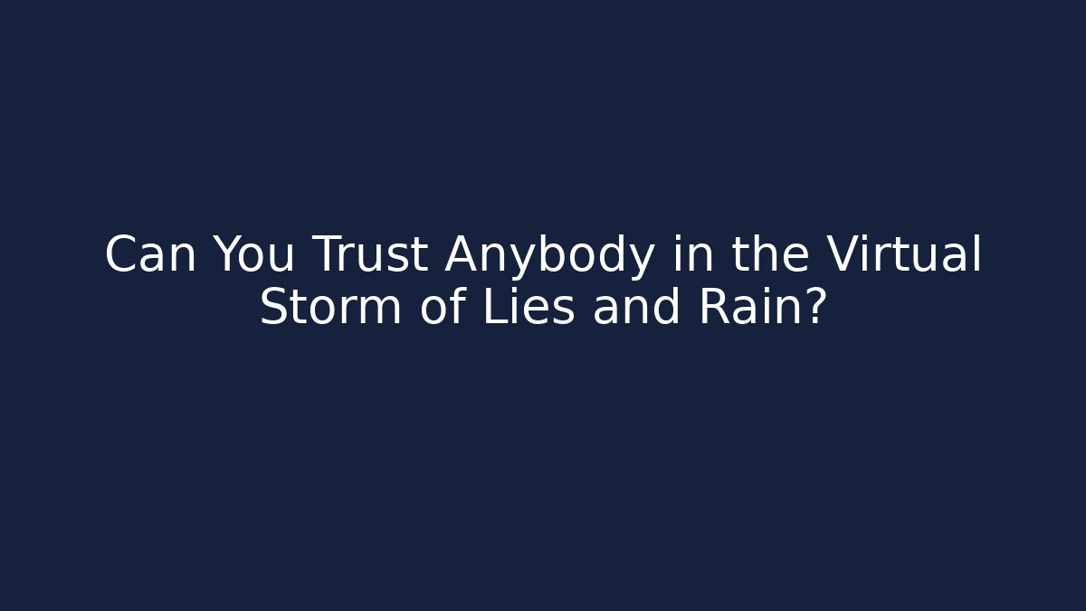 Can You Trust Anybody in the Virtual Storm of Lies and Rain?