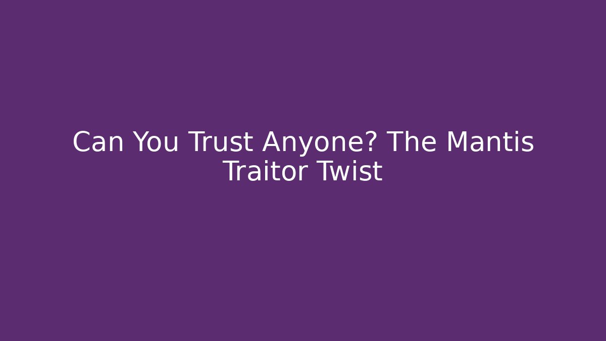 Can You Trust Anyone? The Mantis Traitor Twist